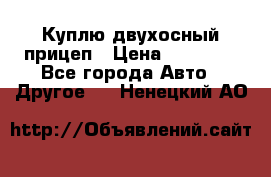 Куплю двухосный прицеп › Цена ­ 35 000 - Все города Авто » Другое   . Ненецкий АО